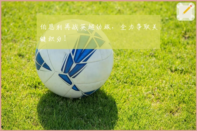 伯恩利再战英超劲旅,全力争取关键积分!