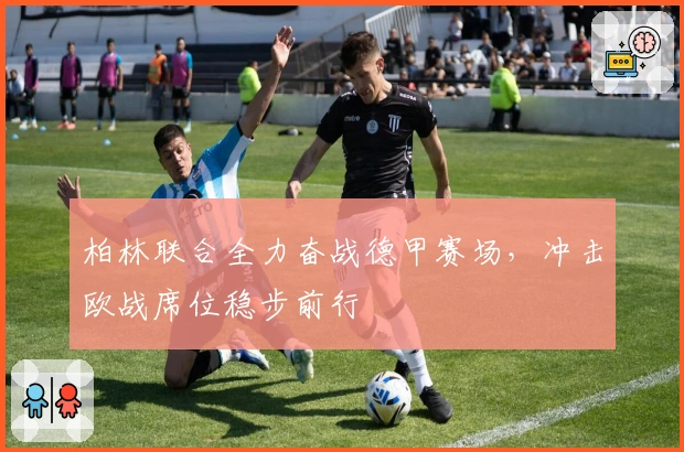 柏林联合全力奋战德甲赛场，冲击欧战席位稳步前行