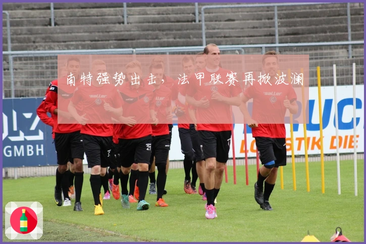 南特强势出击,法甲联赛再掀波澜