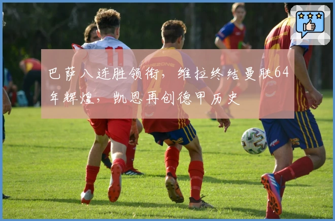 巴萨八连胜领衔，维拉终结曼联64年辉煌，凯恩再创德甲历史