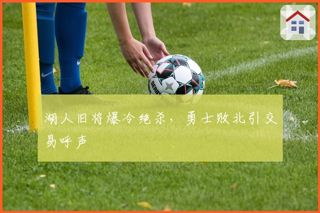 湖人旧将爆冷绝杀，勇士败北引交易呼声