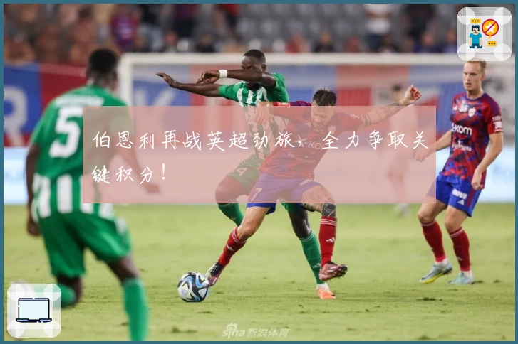 伯恩利再战英超劲旅，全力争取关键积分！