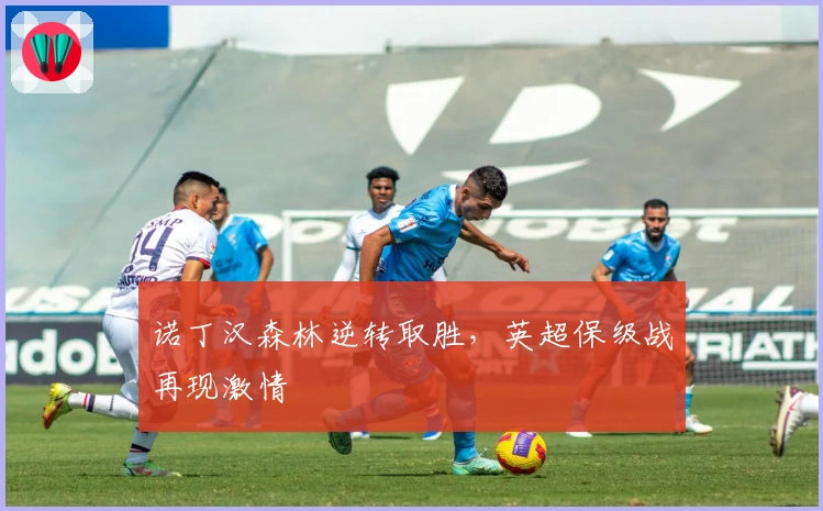 诺丁汉森林逆转取胜，英超保级战再现激情