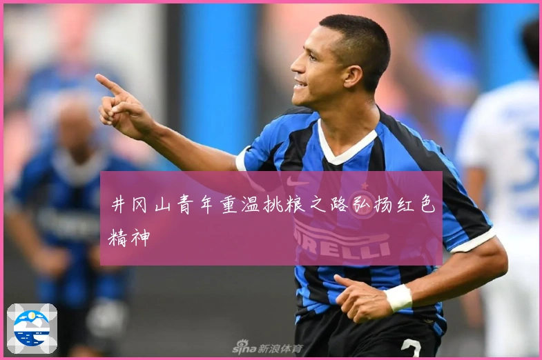 井冈山青年重温挑粮之路弘扬红色精神