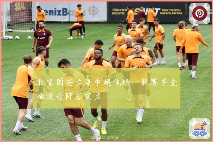 北京国安力争中超佳绩，新赛季全面提升阵容实力
