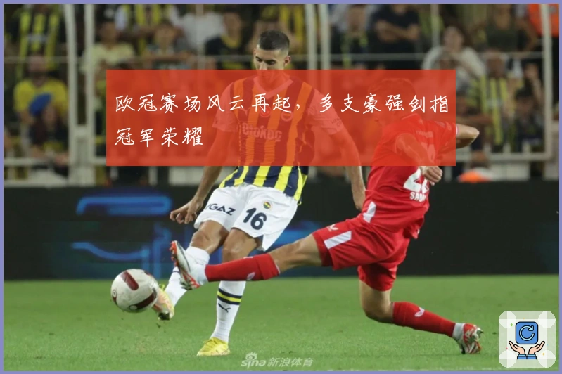 欧冠赛场风云再起，多支豪强剑指冠军荣耀