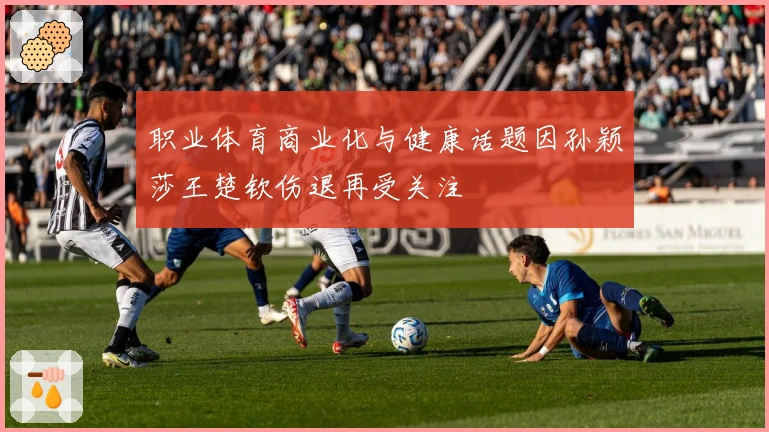 职业体育商业化与健康话题因孙颖莎王楚钦伤退再受关注