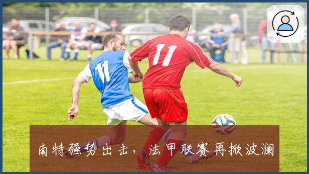 南特强势出击，法甲联赛再掀波澜