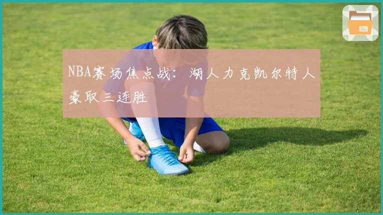 NBA赛场焦点战：湖人力克凯尔特人豪取三连胜