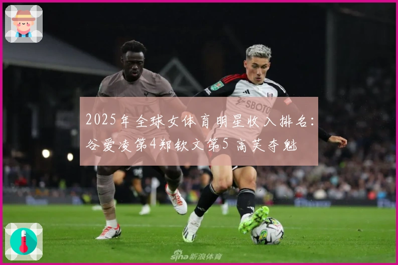 2025年全球女体育明星收入排名：谷爱凌第4郑钦文第5 高芙夺魁