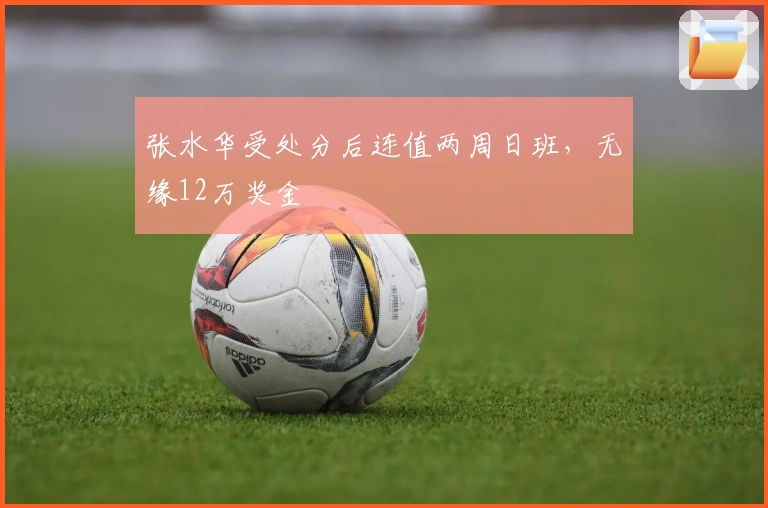 张水华受处分后连值两周日班，无缘12万奖金