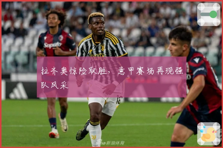 拉齐奥惊险取胜，意甲赛场再现强队风采