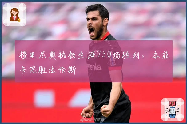 穆里尼奥执教生涯750场胜利，本菲卡完胜法伦斯