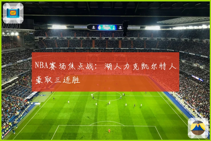 NBA赛场焦点战:湖人力克凯尔特人豪取三连胜